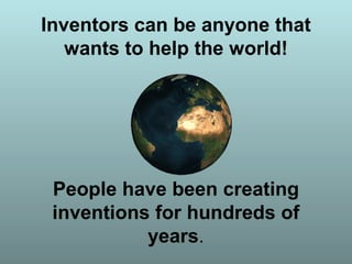 Inventors can be anyone that
wants to help the world!
People have been creating
inventions for hundreds of
years.
 