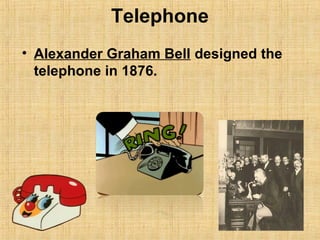 Telephone
• Alexander Graham Bell designed the
telephone in 1876.
 