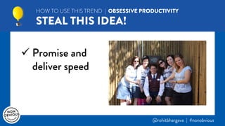 @rohitbhargava | #nonobvious
 Promise and
deliver speed
HOW TO USE THIS TREND | OBSESSIVE PRODUCTIVITY
STEAL THIS IDEA!
 