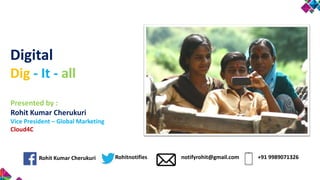 Digital
Dig - It - all
Presented by :
Rohit Kumar Cherukuri
Vice President – Global Marketing
Cloud4C
notifyrohit@gmail.com +91 9989071326Rohit Kumar Cherukuri Rohitnotifies
 