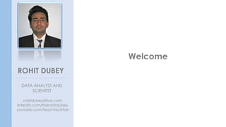 Welcome
ROHIT DUBEY
DATA ANALYST AND
SCIENTIST
rohitdubey@live.com
linkedin.com/therohitdubey
youtube.com/teachtechtoe
 