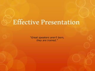 EffectivePresentation
“Great speakers aren’t born,
they are trained.”
 