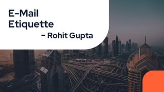 E-Mail
Etiquette
- Rohit Gupta
 