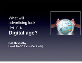 What will
advertising look
like in a
Digital age?
Rohith Murthy
Head, NABE Labs (Centrade)




                             1
 