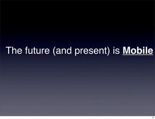 The future (and present) is Mobile




                                 12
 
