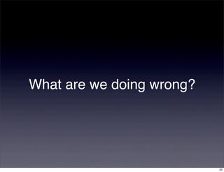 What are we doing wrong?




                           20
 