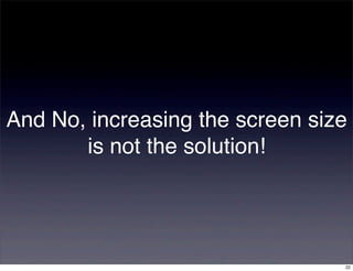 And No, increasing the screen size
       is not the solution!




                                 22
 