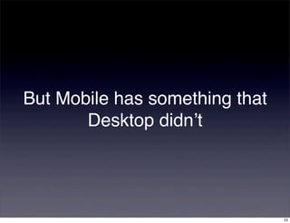 But Mobile has something that
       Desktop didn’t




                                23
 