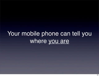 Your mobile phone can tell you
       where you are




                                 33
 
