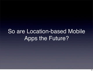 So are Location-based Mobile
      Apps the Future?




                               36
 