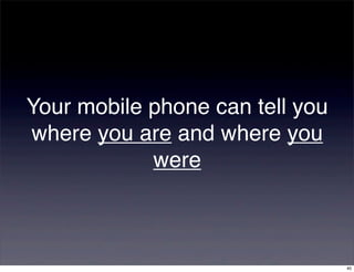 Your mobile phone can tell you
where you are and where you
            were



                                 40
 