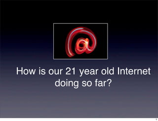 How is our 21 year old Internet
        doing so far?


                                  5
 