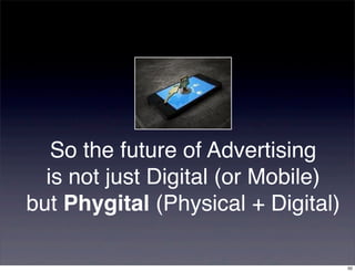 So the future of Advertising
  is not just Digital (or Mobile)
but Phygital (Physical + Digital)

                                    50
 