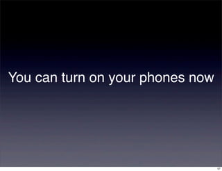 You can turn on your phones now




                                  57
 
