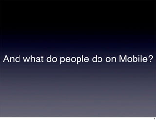 And what do people do on Mobile?




                                   9
 