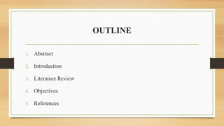 OUTLINE
1. Abstract
2. Introduction
3. Literature Review
4. Objectives
5. References
 