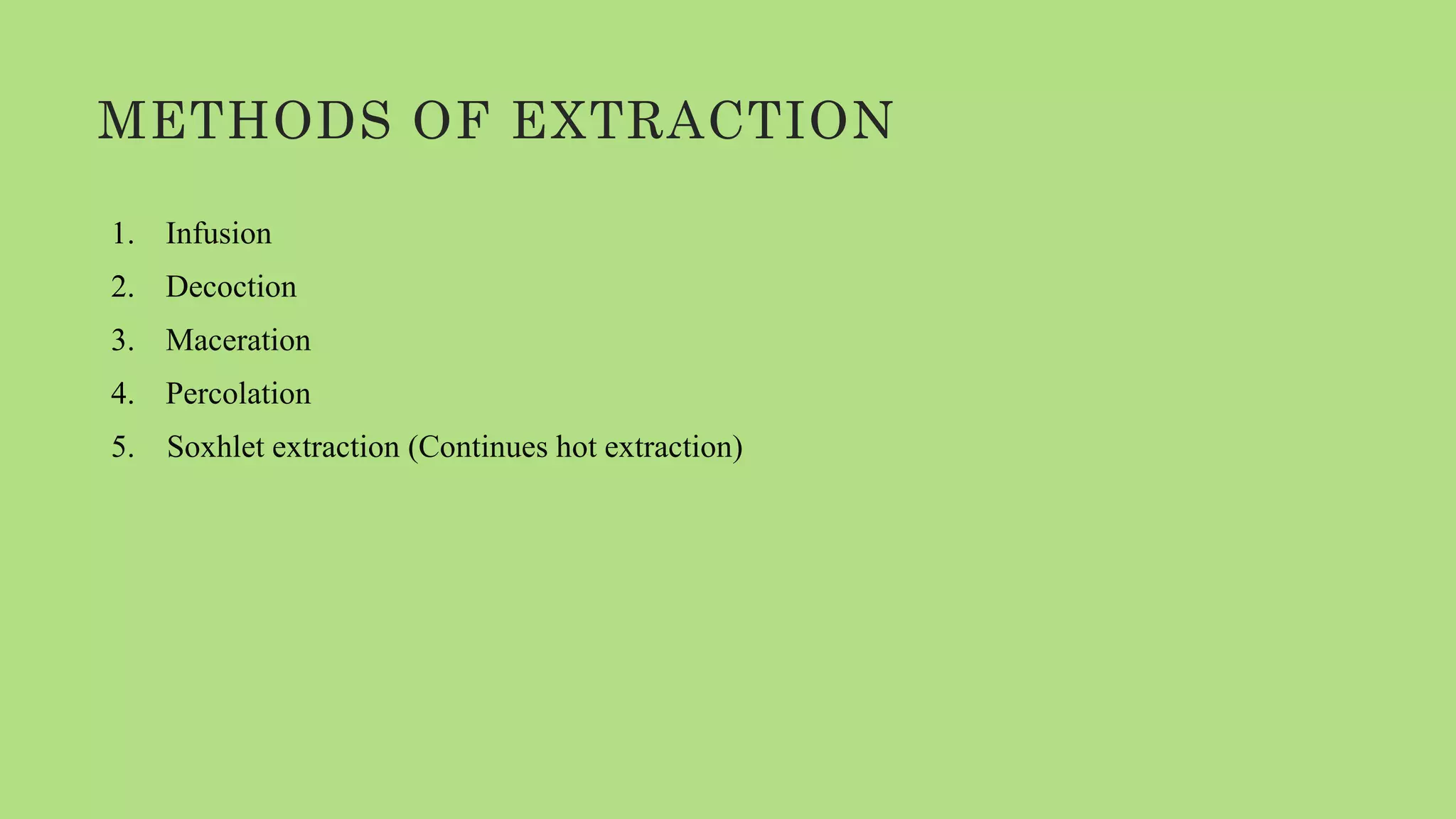 METHODS OF EXTRACTION
1. Infusion
2. Decoction
3. Maceration
4. Percolation
5. Soxhlet extraction (Continues hot extraction)
 