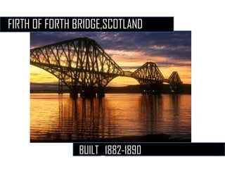 FIRTH OF FORTH BRIDGE,SCOTLAND




               BUILT _1882-1890-
 