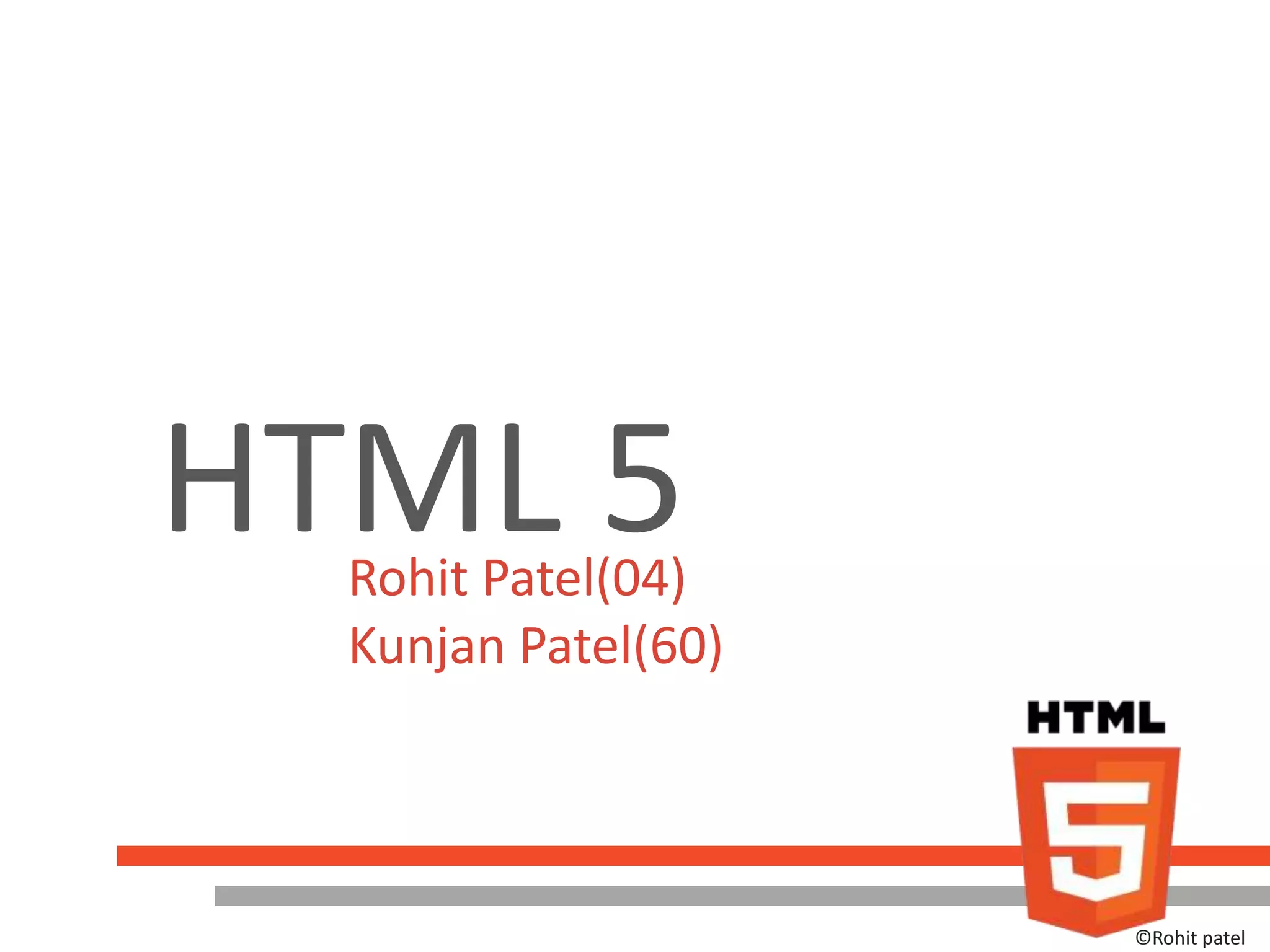 HTML 5
  Rohit Patel(04)
  Kunjan Patel(60)



                     ©Rohit patel
 