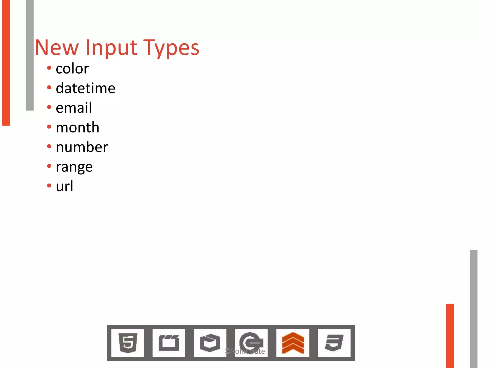 New Input Types
 • color
 • datetime
 • email
 • month
 • number
 • range
 • url




                  ©Rohit patel
 