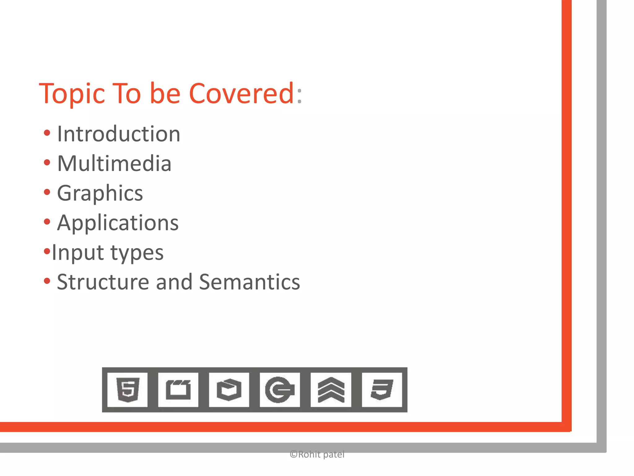 Topic To be Covered:
• Introduction
• Multimedia
• Graphics
• Applications
•Input types
• Structure and Semantics




                       ©Rohit patel
 