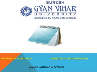 SUBMITTED BY:- ROHIT MALAV SUBMITTED TO:- MR.GAJANAND SIR
MAKING NOTEDPAD IN PAYTHON
 
