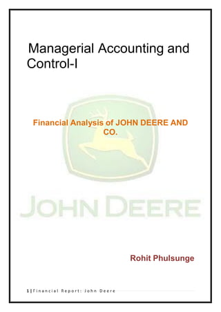 Managerial Accounting and
Control-I



  Financial Analysis of JOHN DEERE AND
                    CO.




                                 Rohit Phulsunge


1|Financial Report: John Deere
 