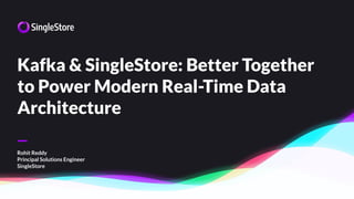 —
Kafka & SingleStore: Better Together
to Power Modern Real-Time Data
Architecture
Rohit Reddy
Principal Solutions Engineer
SingleStore
 