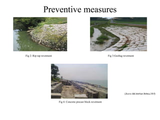 Preventive measures
Fig 2: Rip rap revetment Fig 3:Geobag revetment
Fig 4: Concrete precast block revetment
 