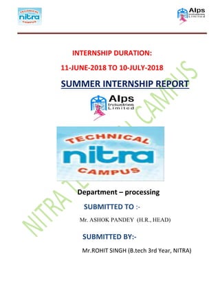 INTERNSHIP DURATION:
11-JUNE-2018 TO 10-JULY-2018
SUMMER INTERNSHIP REPORT
Department – processing
SUBMITTED TO :-
Mr. ASHOK PANDEY (H.R., HEAD)
SUBMITTED BY:-
Mr.ROHIT SINGH (B.tech 3rd Year, NITRA)
 