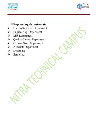 Supporting departments
 Human Resource Department
 Engineering Department
 MIS Department
 Quality Control Department
 General Store Department
 Accounts Department
 Designing
 Sampling
 