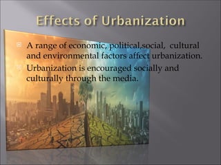  A range of economic, political,social, cultural
and environmental factors affect urbanization.
 Urbanization is encouraged socially and
culturally through the media.
 