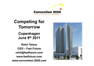 Competing for
  Tomorrow
    Copenhagen
    June 9th 2011
       Rohit Talwar
    CEO – Fast Future
  rohit@fastfuture.com
   www.fastfuture.com
www.convention-2020.com
 