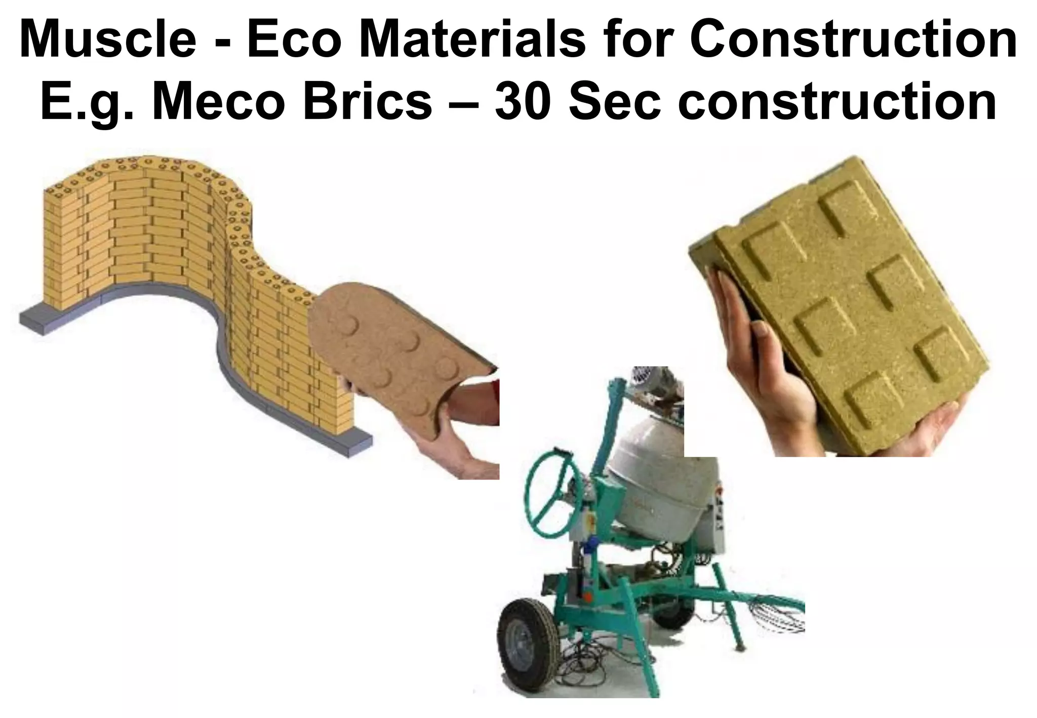 Muscle - Eco Materials for Construction
E.g. Meco Brics – 30 Sec construction
 