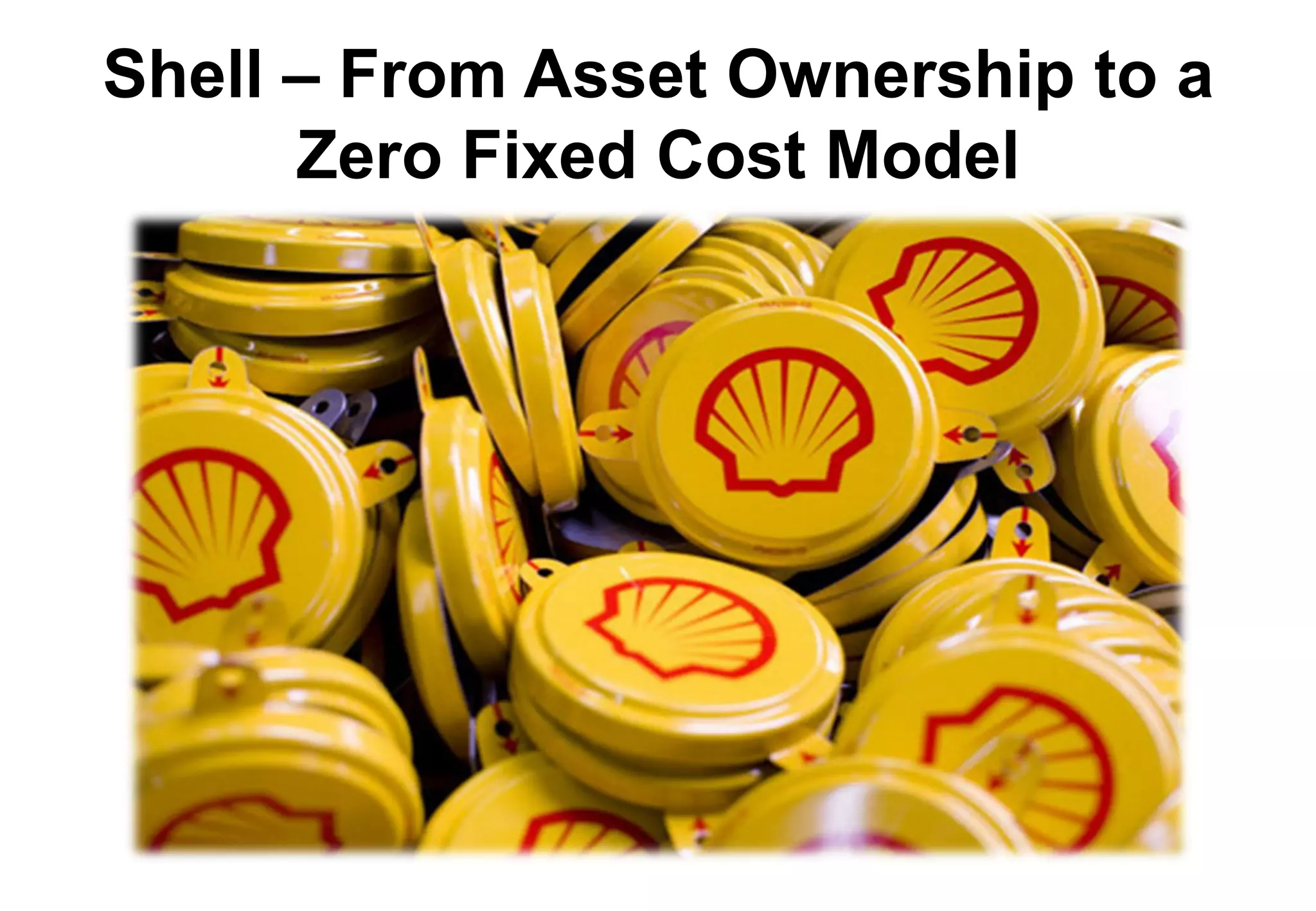 Shell – From Asset Ownership to a
      Zero Fixed Cost Model
 