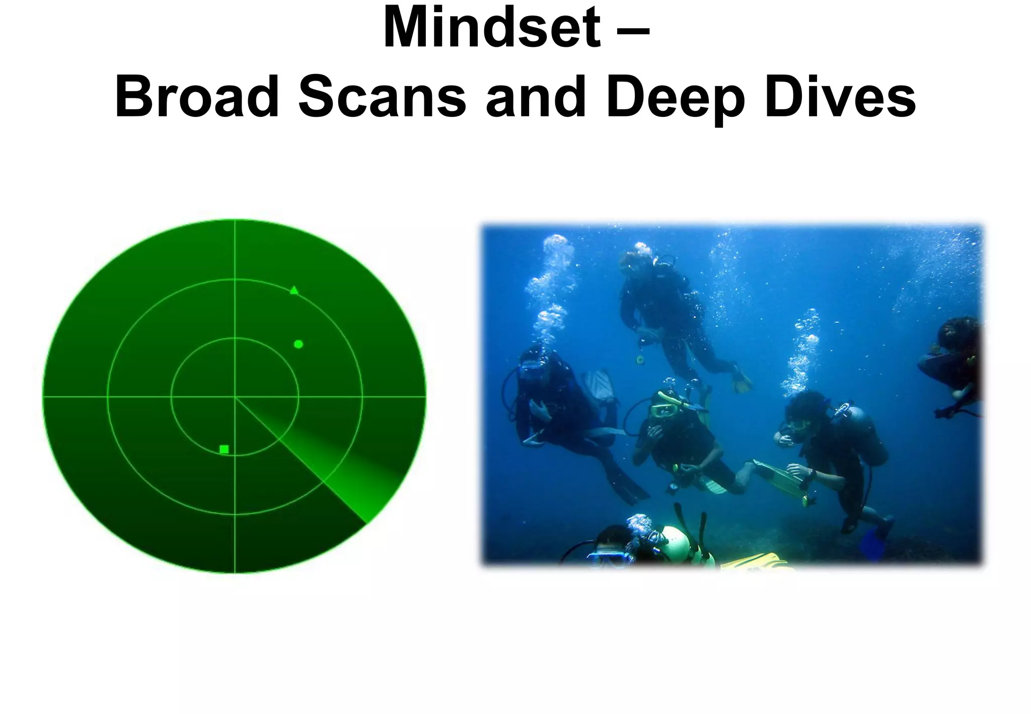 Mindset –
Broad Scans and Deep Dives
 