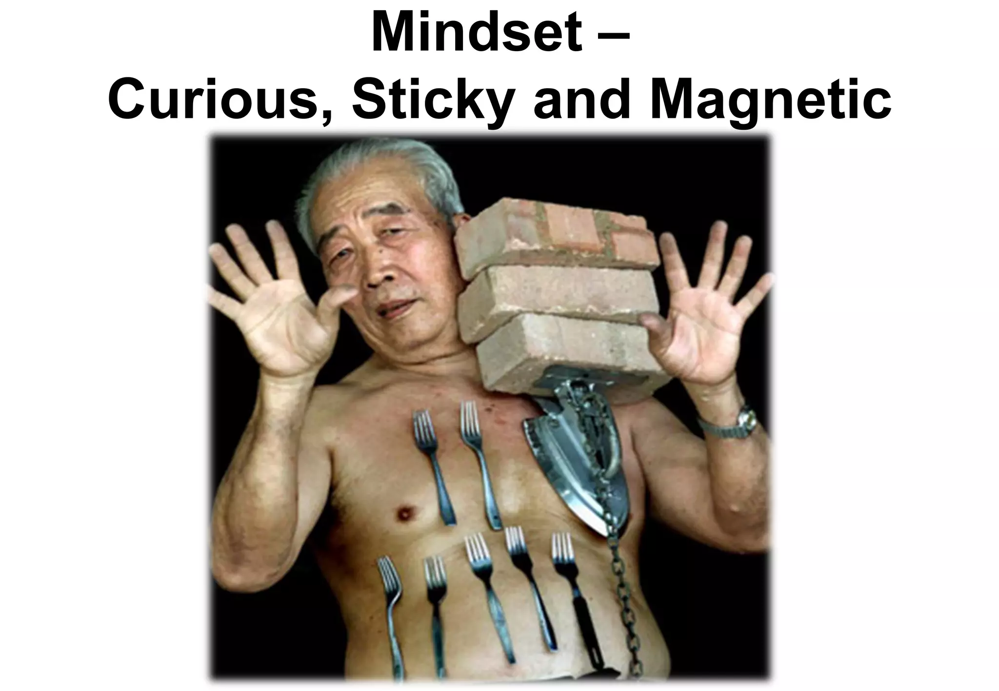Mindset –
Curious, Sticky and Magnetic
 