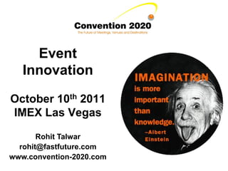 Event
   Innovation

October 10th 2011
IMEX Las Vegas

       Rohit Talwar
  rohit@fastfuture.com
www.convention-2020.com
 