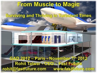 From Muscle to Magic
 Surviving and Thriving in Turbulent Times




   GAD 2012 – Paris - November 7th 2012
      Rohit Talwar - CEO – Fast Future
rohit@fastfuture.com    www.fastfuture.com
 