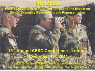 HR 2020
People Leadership in Turbulent Times and the Impact on
   Senior Executive Recruitment and Representation




 15th Annual AESC Conference - London
          November 17th 2011
       Rohit Talwar CEO - Fast Future Research
www.fastfuture.com   rohit@fastfuture.com   Twitter @fastfuture
 