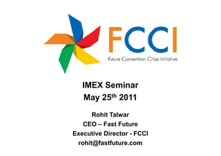 IMEX Seminar
   May 25th 2011
      Rohit Talwar
   CEO – Fast Future
Executive Director - FCCI
 rohit@fastfuture.com
 