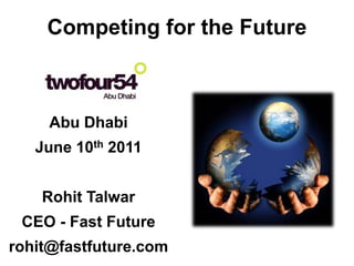 Competing for the Future



     Abu Dhabi
   June 10th 2011


    Rohit Talwar
 CEO - Fast Future
rohit@fastfuture.com
 