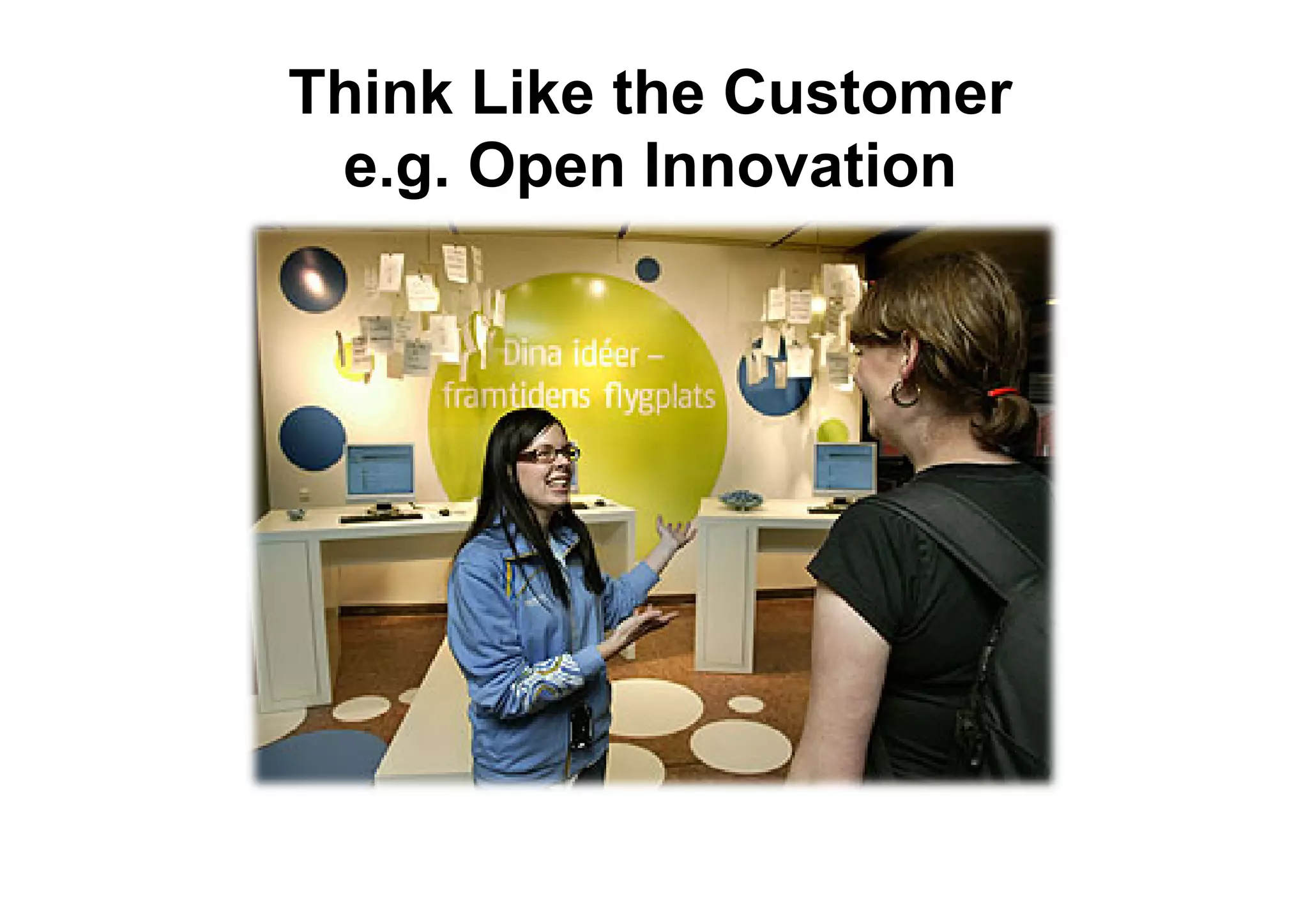Think Like the Customer
 e.g. Open Innovation
 