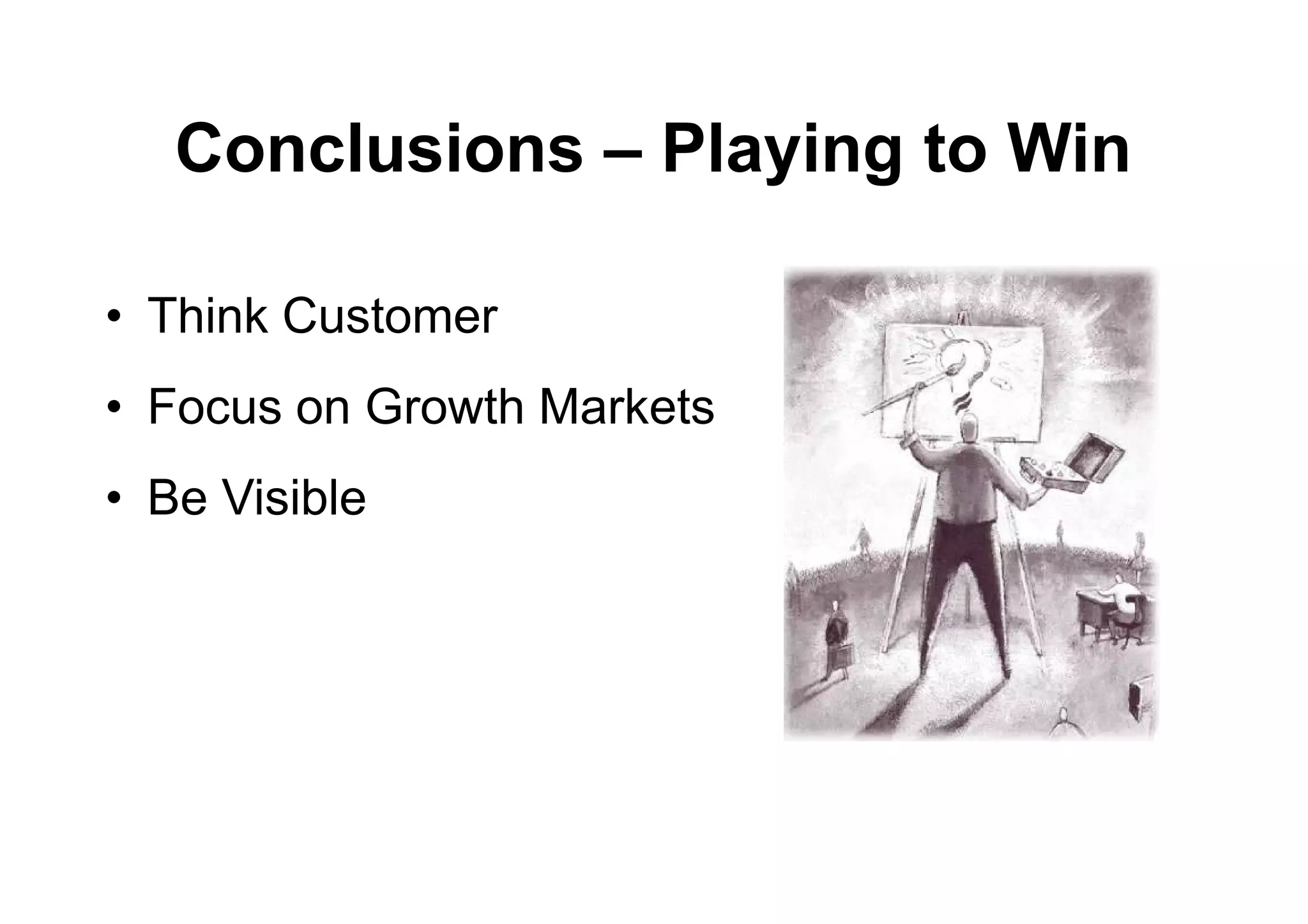 Conclusions – Playing to Win

• Think Customer
• Focus on Growth Markets
• Be Visible
 