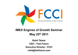 IMEX Engines of Growth Seminar
        May 25th 2011
            Rohit Talwar
         CEO – Fast Future
      Executive Director - FCCI
       rohit@fastfuture.com
 