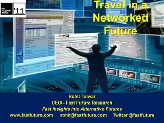 Travel in a
                                    Networked
                                      Future




                           Rohit Talwar
                  CEO - Fast Future Research
              Fast Insights into Alternative Futures
www.fastfuture.com     rohit@fastfuture.com Twitter @fastfuture
 