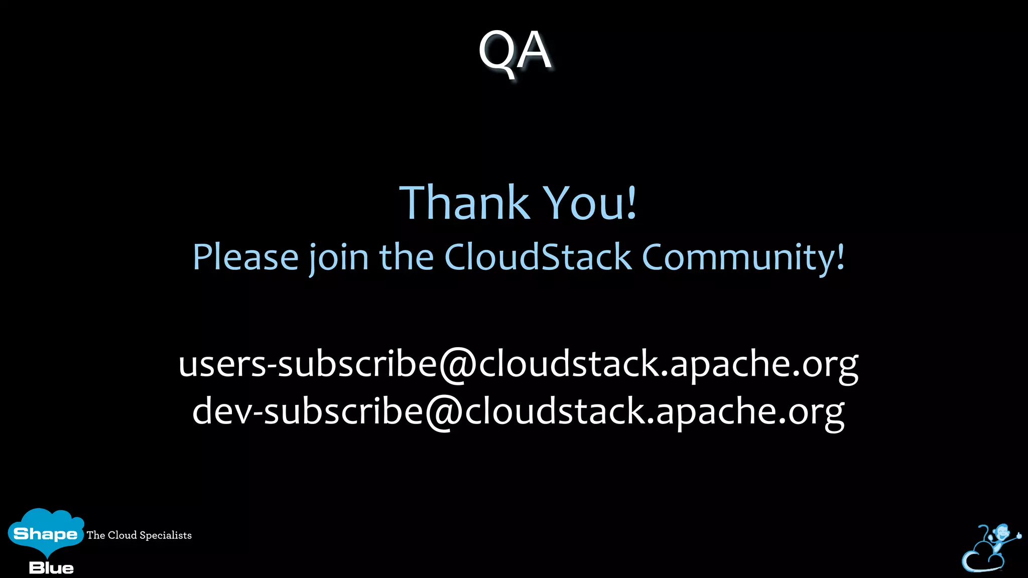  
Thank	
  You!	
  
Please	
  join	
  the	
  CloudStack	
  Community!	
  
	
  
users-­‐subscribe@cloudstack.apache.org	
  
dev-­‐subscribe@cloudstack.apache.org	
  
	
  
QA	
  
 