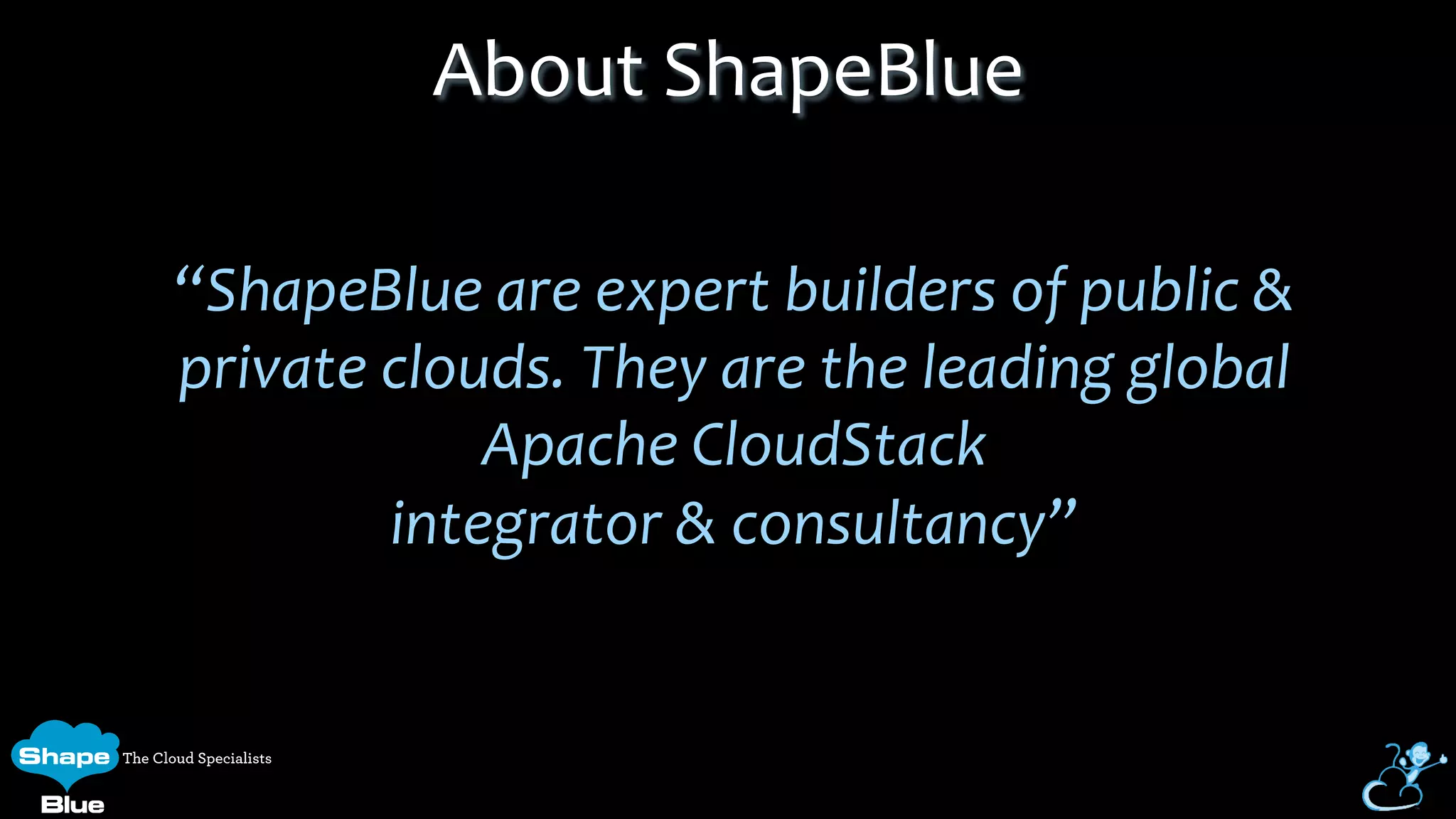  
“ShapeBlue	
  are	
  expert	
  builders	
  of	
  public	
  &	
  	
  
private	
  clouds.	
  They	
  are	
  the	
  leading	
  global	
  	
  
Apache	
  CloudStack	
  	
  
integrator	
  &	
  consultancy”	
  
	
  
About	
  ShapeBlue	
  
 