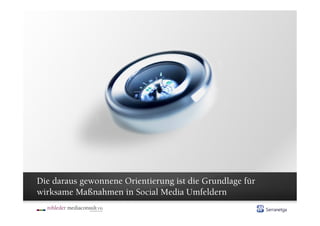 Die daraus gewonnene Orientierung ist die Grundlage für
wirksame Maßnahmen in Social Media Umfeldern
 