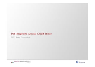 Der integrierte Ansatz: Credit Suisse
360° Sales Promotion
 